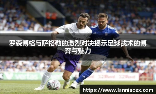 罗森博格与萨格勒的激烈对决揭示足球战术的博弈与魅力
