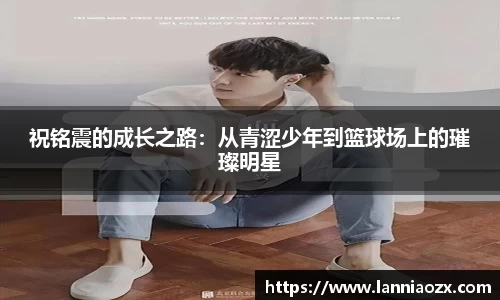 祝铭震的成长之路:从青涩少年到篮球场上的璀璨明星