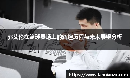 郭艾伦在篮球赛场上的辉煌历程与未来展望分析
