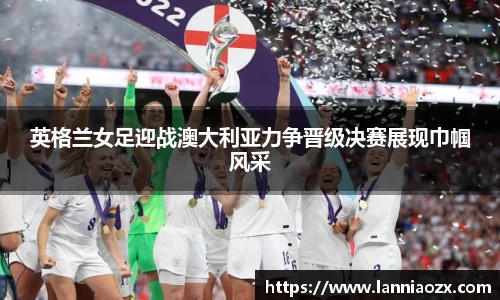 英格兰女足迎战澳大利亚力争晋级决赛展现巾帼风采