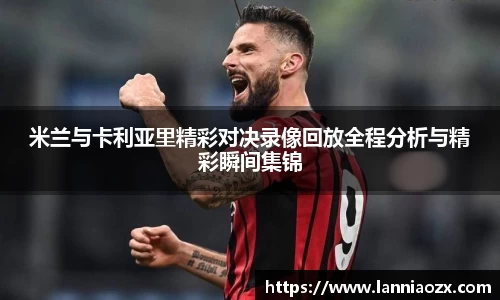 米兰与卡利亚里精彩对决录像回放全程分析与精彩瞬间集锦