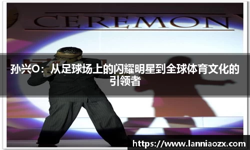 孙兴O:从足球场上的闪耀明星到全球体育文化的引领者