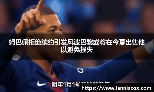 姆巴佩拒绝续约引发风波巴黎或将在今夏出售他以避免损失