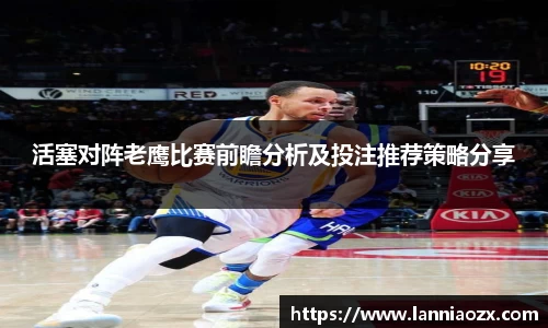 活塞对阵老鹰比赛前瞻分析及投注推荐策略分享