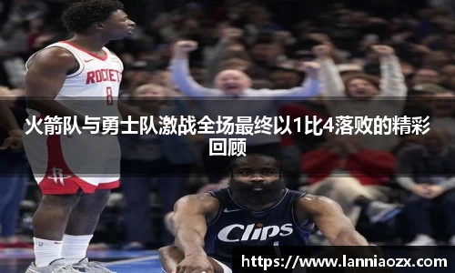 火箭队与勇士队激战全场最终以1比4落败的精彩回顾
