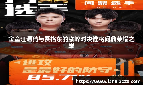 金童江通猜与赛格东的巅峰对决谁将问鼎荣耀之巅