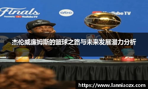 杰伦威廉姆斯的篮球之路与未来发展潜力分析