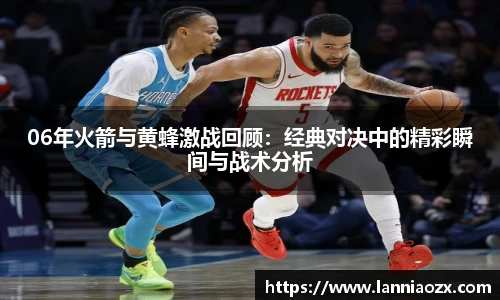 06年火箭与黄蜂激战回顾：经典对决中的精彩瞬间与战术分析