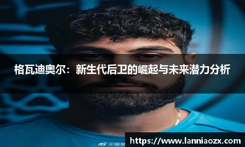 格瓦迪奥尔：新生代后卫的崛起与未来潜力分析