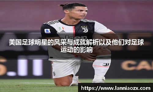 美国足球明星的风采与成就解析以及他们对足球运动的影响