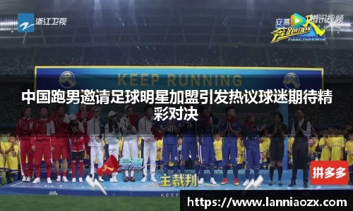 中国跑男邀请足球明星加盟引发热议球迷期待精彩对决
