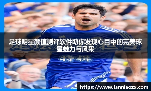 足球明星颜值测评软件助你发现心目中的完美球星魅力与风采
