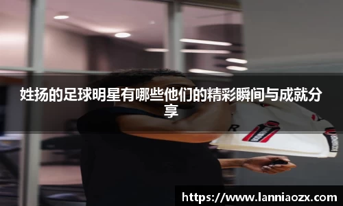 姓扬的足球明星有哪些他们的精彩瞬间与成就分享