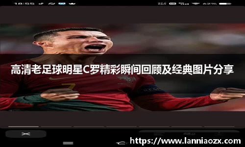 高清老足球明星C罗精彩瞬间回顾及经典图片分享
