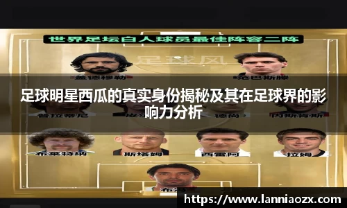 足球明星西瓜的真实身份揭秘及其在足球界的影响力分析